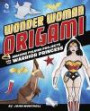 Wonder Woman Origami: Amazing Folding Projects Featuring the Warrior Princess (DC Origami)