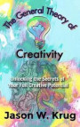 The General Theory of Creativity: Unlocking the Secrets of Your Full Creative Potential