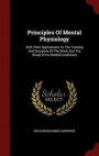 Principles Of Mental Physiology: With Their Applications To The Training And Discipline Of The Mind, And The Study Of Its Morbid Conditions