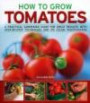 How to Grow Tomatoes: A practical gardening guide for great results, with step-by-step advice and 200 colour photographs (How to Grow...)