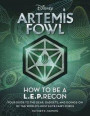 Artemis Fowl: How to Be a Leprecon: Your Guide to the Gear, Gadgets, and Goings-On of the World's Most Elite Fairy Force
