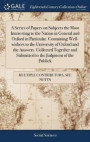 A Series of Papers on Subjects the Most Interesting to the Nation in General and Oxford in Particular. Containing Well-Wishers to the University of Oxford and the Answers. Collected Together and