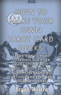 How To Make Your Own Tarot Card Decks: Learn How To Make Your Own 1909 Rider Waite Style Tarot Cards So You Can Make More Money Reading Fortunes And Even Sell Your Own Decks
