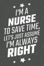 I'm A Nurse To Save Time, Let's Just Assume I'm Always Right: Notebook, Planner or Journal Size 6 x 9 110 Lined Pages Office Equipment, Supplies Great