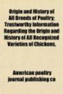 Origin and History of All Breeds of Poultry; Trustworthy Information Regarding the Origin and History of All Recognized Varieties of Chicken