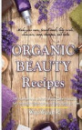 Organic Beauty Recipes: DIY Homemade Natural Body Care Products for Healthy, Radiantly Skin from Head to Toe, Make Your Own, Facial Mask, Body