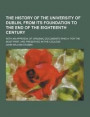 The History of the University of Dublin, from Its Foundation to the End of the Eighteenth Century; With an Appendix of Original Documents Which, for the Most Part, Are Preserved in the College
