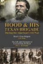 Hood & His Texas Brigade During the American Civil War: Hood's Texas Brigade by J. B. Polley & The Life and Character of General John B. Hood by Mrs. C. M. Winkler