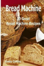 Machine Recipes: 30 Great Bread Machine Recipes: 30 Great Bread Machine Recipes