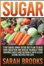 Sugar - Sarah Brooks: 7 Day Sugar Junkie Detox Diet Plan To Beat Your Addiction And Rescue Yourself From Cravings Easily And Naturally With Clean Eating Recipes For Life!