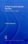 A Path Toward Gender Equality: State Feminism in Japan (East Asia: History, Politics, Sociology and Culture)