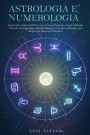 Astrologia E Numerologia: Scopri tutti i segreti dell'Universo e Conosci Oroscopo e Segni Zodiacali, Tarocchi, Enneagramma, Kundalini Rising e G