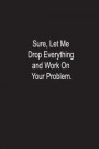 Sure' Let Me Drop Everything and Work On Your Problem.: Book Title cannot be edited after your book has been published
