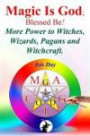Magic Is God; Blessed Be!: More Power to Witches, Wizards, Pagans and Witchcraft