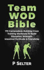 Team Wod Bible: 170 Camaraderie Building Cross Training Workouts to Build Discipline, Strength, Intestinal Fortitude & Friendship