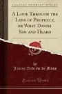 A Look Through the Lens of Prophecy, or What Daniel Saw and Heard (Classic Reprint)