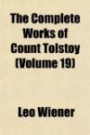 The Complete Works of Count Tolstoy (Volume 19); Walk in the Light While Ye Have Light Thoughts and Aphorisims Letters Miscellanies