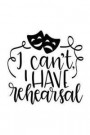 I Can't I Have Rehearsal: 150 Lined Journal Pages Planner Diary Notebook with Masks and Drama Acting Quote on the Cover