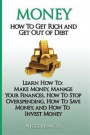 Money: How To Get Rich and Get Out of Debt: Learn How To: Make Money, Manage Your Finances, How To Stop Overspending, How To