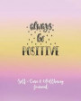 Self-Care & Wellbeing Journal: Always Be Positive. Wellness Journal for Mind and Body Health. Let Go of Stress and Find Peace
