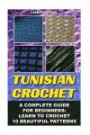 Tunisian Crochet: A Complete Guide For Beginners: Learn To Crochet 10 Beautiful: (Crochet For Beginners, Afghans, Crochet Projects, Crochet Patterns, ... how to crochet for beginners, afghan)