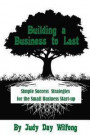 Building a Business to Last: Simple Success Strategies for the Small Business Start-Up