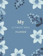 My Ultimate Meal Planner: Meal Planning Journal and Diary for Weekly Meal Planning, Cooking, Recipes and Shopping Lists