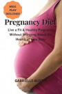 Pregnancy Diet: Live a Fit and Healthy Pregnancy Without Worrying About the Health of Your Baby (MEAL PLAN INCLUDED)