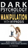 Dark Psychology and Manipulation with Hypnosis: Mind Control and Emotional Intelligence Secrets. Art of Persuasion, Emotional Influence, NLP and Body