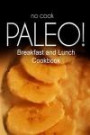 No-Cook Paleo! - Breakfast and Lunch Cookbook: Ultimate Caveman cookbook series, perfect companion for a low carb lifestyle, and raw diet food lifestyle