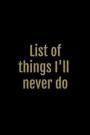 List of Things I'll Never Do: Black and Gold Funny Rude Slogan Homework Book Notepad Notebook Composition Jotter and Journal Diary Planner Gift