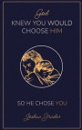 God KNEW YOU WOULD CHOOSE HIM: So He Chose You