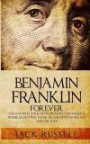 Benjamin Franklin Forever: The Man Who Made Great Influences on America, Whose Legacy Will Never Die, and Who Never Had Time for Sleep