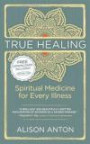 True Healing: Spiritual Medicine for Every Illness -- A Mind-Body Guide for Managing Stress, Trauma, Disease, and Pain