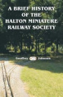 A Brief History of the Halton Miniature Railway Society: The story of the building of its one mile long 7.25' gauge scenic line