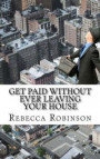 Get Paid Without Ever Leaving Your House: An Insiders Look at Making Money Working from Home
