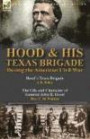 Hood & His Texas Brigade During the American Civil War: Hood's Texas Brigade by J. B. Polley & The Life and Character of General John B. Hood by Mrs. C. M. Winkler