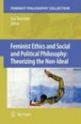 Feminist Ethics and Social and Political Philosophy: Theorizing the Non-Ideal (Feminist Philosophy Collection)
