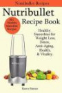 Nutribullet Recipe Book - Healthy Smoothie Recipes for Weight Loss, Detox, Anti-Aging, Health, & Vitality