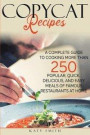 Copycat Recipes: A Complete Guide to Cooking More than 250 Popular, Quick, Delicious, and Easy Meals of Famous Restaurants at Home