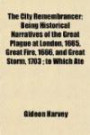 The City Remembrancer; Being Historical Narratives of the Great Plague at London, 1665, Great Fire, 1666, and Great Storm, 1703 ; to Which Ate