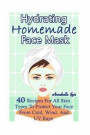 Homemade Hydrating Face Mask: 40 Recipes For All Skin Types To Protect Your Face From Cold, Wind, And UV Rays: (Natural Skin Care, Organic Skin Care