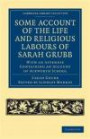 Some Account of the Life and Religious Labours of Sarah Grubb: With an Appendix Containing an Account of Ackworth School (Cambridge Library Collection - British & Irish History, 17th & 18th Centuries)