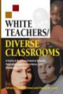 White Teachers / Diverse Classrooms : A Guide to Building Inclusive Schools, Promoting High Expectations, and Eliminating Racism