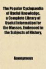 The Popular Cyclopaedia of Useful Knowledge, a Complete Library of Useful Information for the Masses, Embraced in the Subjects of History