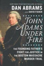 John Adams Under Fire: The Founding Father's Fight for Justice in the Boston Massacre Murder Trial