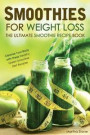 Smoothies for Weight Loss - The Ultimate Smoothie Recipe Book: Cleanse Your Body with these Healthy Green Smoothie Diet Recipes