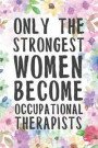 Only The Strongest Women Become Occupational Therapists: Freaking Awesome Occupation Therapist College Lined Notebook/Journal Funny Gag Gift To Occupa