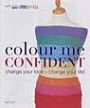 Colour Me Confident: Change Your Look - Change Your Life!