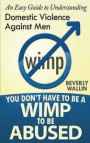 You Don't Have to be a Wimp to be Abused: An Easy Guide to Understanding Domestic Abuse Against Men